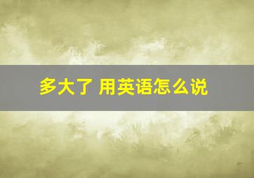 多大了 用英语怎么说